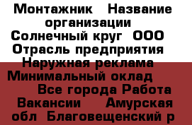 Монтажник › Название организации ­ Солнечный круг, ООО › Отрасль предприятия ­ Наружная реклама › Минимальный оклад ­ 15 000 - Все города Работа » Вакансии   . Амурская обл.,Благовещенский р-н